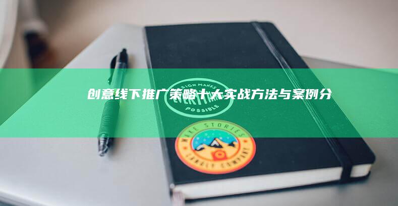 创意线下推广策略：十大实战方法与案例分析