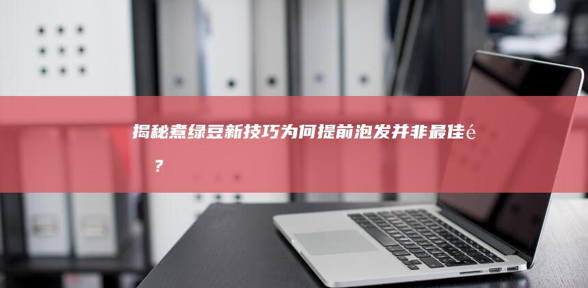 揭秘煮绿豆新技巧：为何提前泡发并非最佳选？